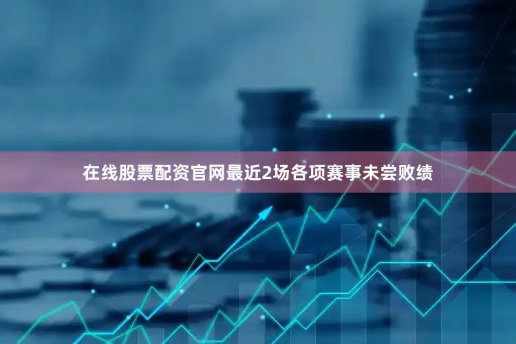 在线股票配资官网最近2场各项赛事未尝败绩