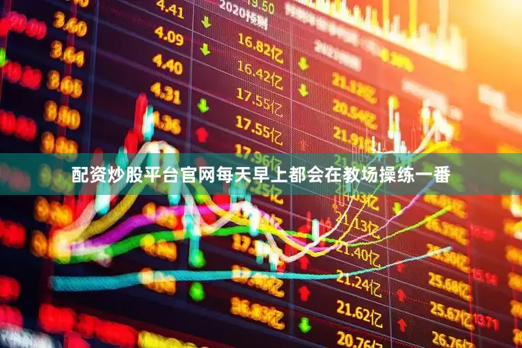 配资炒股平台官网每天早上都会在教场操练一番