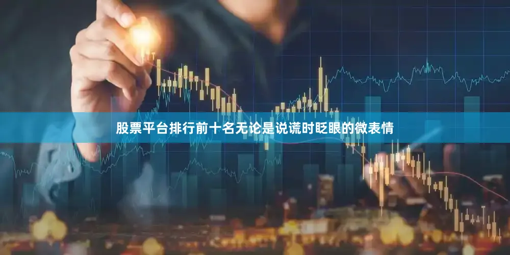 股票平台排行前十名无论是说谎时眨眼的微表情