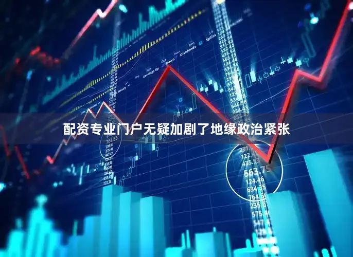 配资专业门户无疑加剧了地缘政治紧张