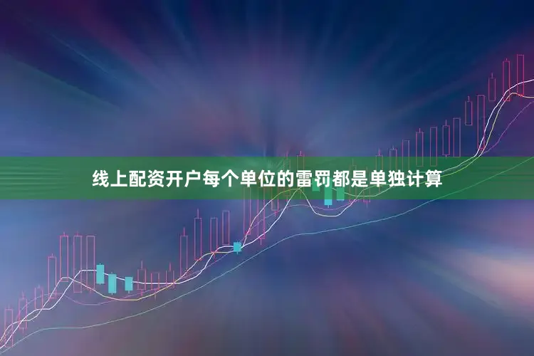 线上配资开户每个单位的雷罚都是单独计算