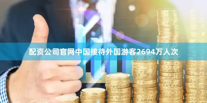 配资公司官网中国接待外国游客2694万人次