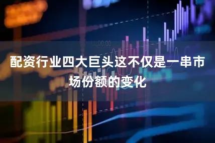 配资行业四大巨头这不仅是一串市场份额的变化